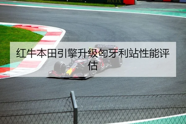 红牛本田引擎升级匈牙利站性能评估