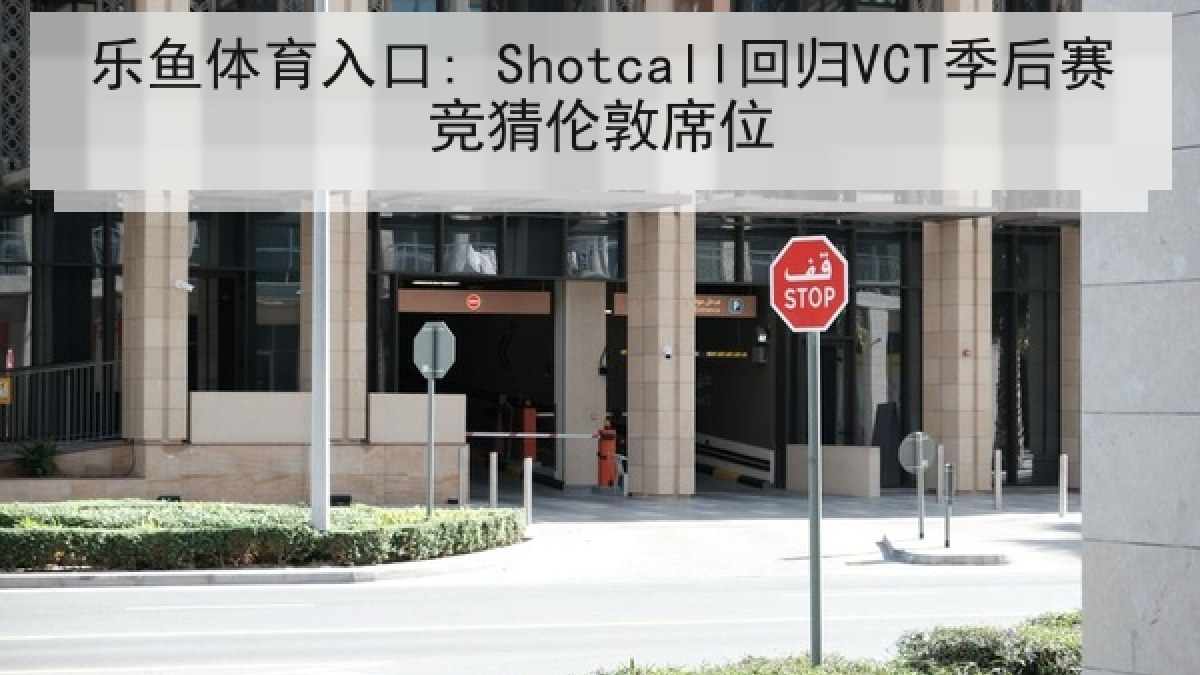 乐鱼体育入口: Shotcall回归VCT季后赛竞猜伦敦席位 乐鱼体育入口: Shotcall回归VCT季后赛竞猜伦敦席位
