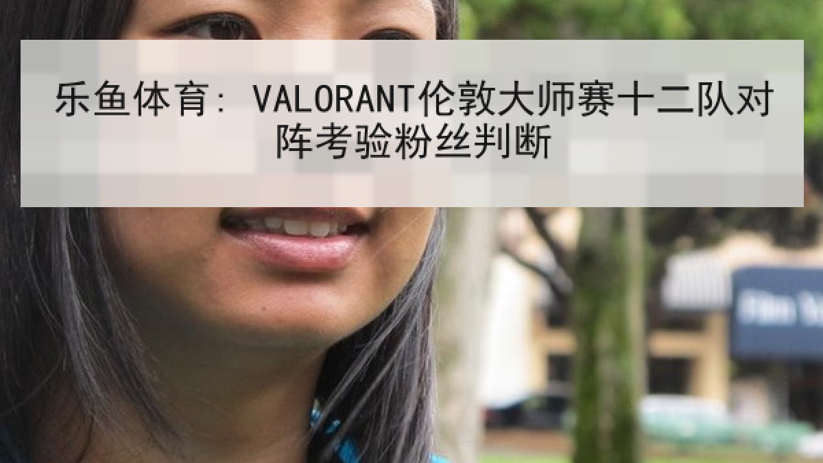 乐鱼体育: VALORANT伦敦大师赛十二队对阵考验粉丝判断