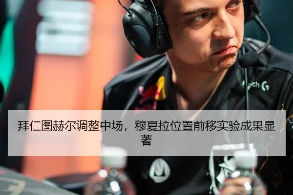 拜仁图赫尔调整中场，穆夏拉位置前移实验成果显著
