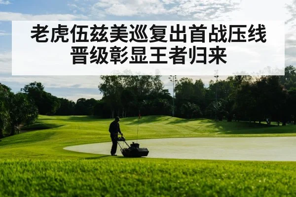 老虎伍兹美巡复出首战压线晋级彰显王者归来