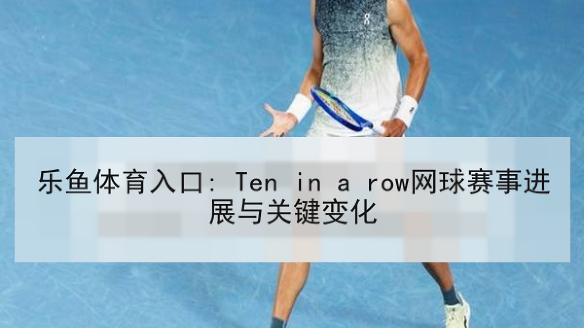 乐鱼体育入口: Ten in a row网球赛事进展与关键变化