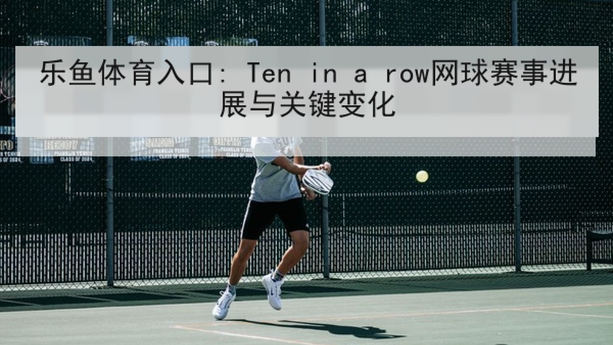 乐鱼体育入口: Ten in a row网球赛事进展与关键变化