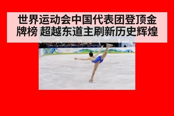世界运动会中国代表团登顶金牌榜 超越东道主刷新历史辉煌