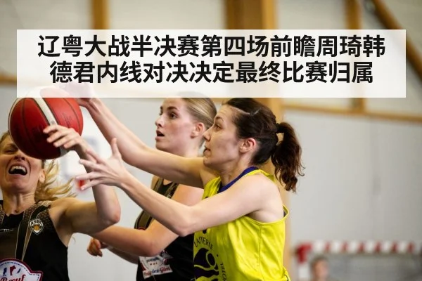 辽粤大战半决赛第四场前瞻周琦韩德君内线对决决定最终比赛归属